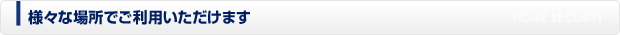 様々な場所でご利用いただけます