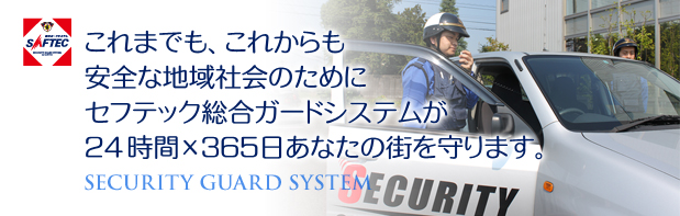 これまでも、これからも安全な地域社会のためにセフテック総合ガードシステムが24時間×365日あなたの街を守ります。