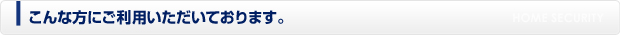 こんな方にご利用いただいております
