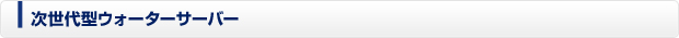 次世代型のウォーターサーバー
